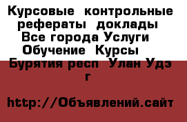 Курсовые, контрольные, рефераты, доклады - Все города Услуги » Обучение. Курсы   . Бурятия респ.,Улан-Удэ г.